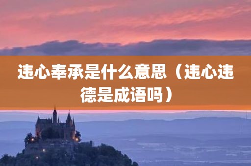 违心奉承是什么意思（违心违德是成语吗）