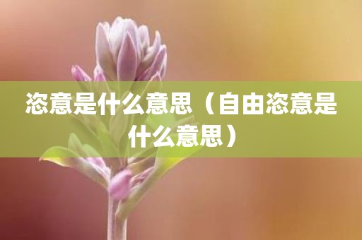 恣意是什么意思（自由恣意是什么意思）