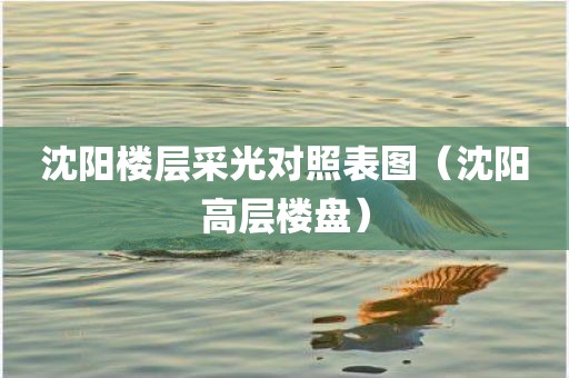 沈阳楼层采光对照表图（沈阳高层楼盘）