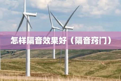 怎样隔音效果好（隔音窍门）