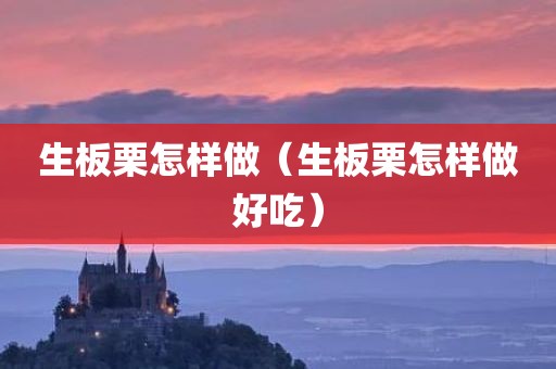 生板栗怎样做（生板栗怎样做好吃）