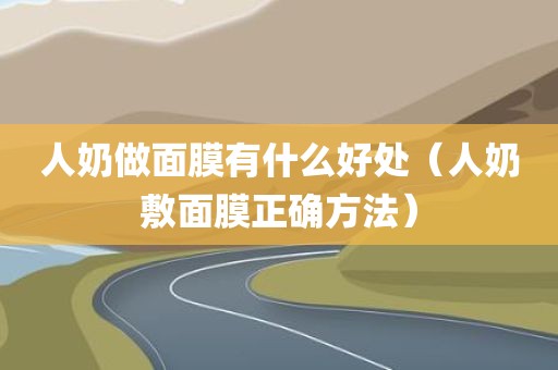 人奶做面膜有什么好处（人奶敷面膜正确方法）