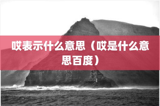 哎表示什么意思（哎是什么意思百度）