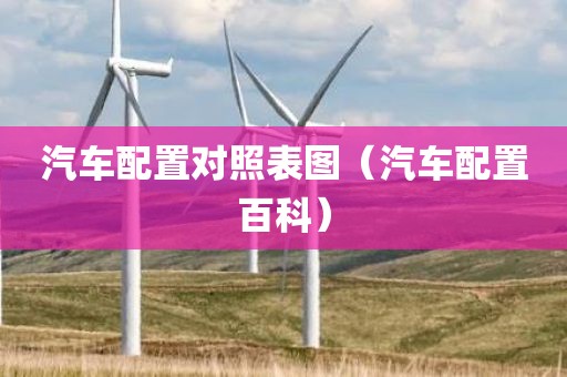 汽车配置对照表图（汽车配置百科）