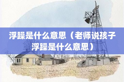 浮躁是什么意思（老师说孩子浮躁是什么意思）