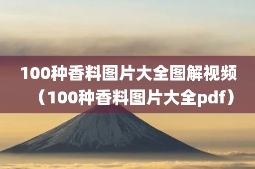100种香料图片大全图解视频（100种香料图片大全pdf）