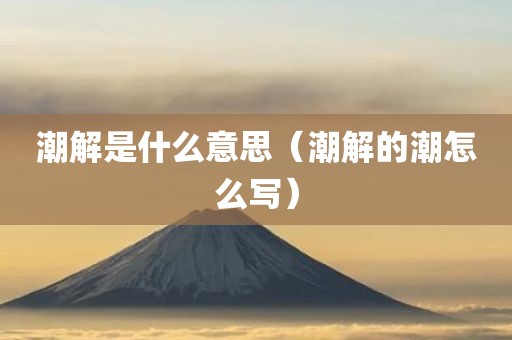 潮解是什么意思（潮解的潮怎么写）