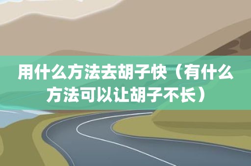 用什么方法去胡子快（有什么方法可以让胡子不长）