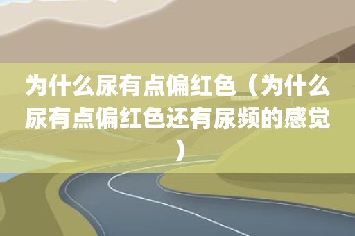 为什么尿有点偏红色（为什么尿有点偏红色还有尿频的感觉）