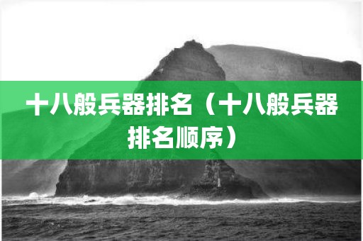 十八般兵器排名（十八般兵器排名顺序）