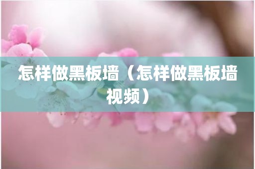 怎样做黑板墙（怎样做黑板墙视频）