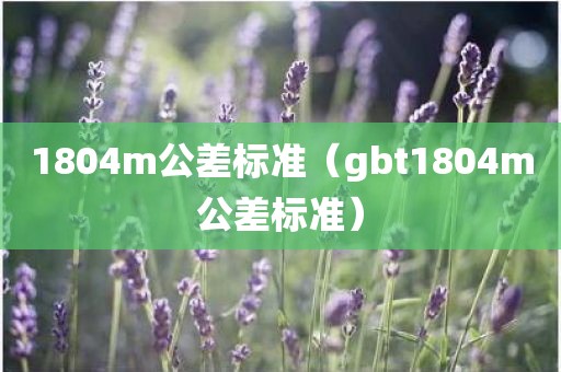 1804m公差标准（gbt1804m公差标准）