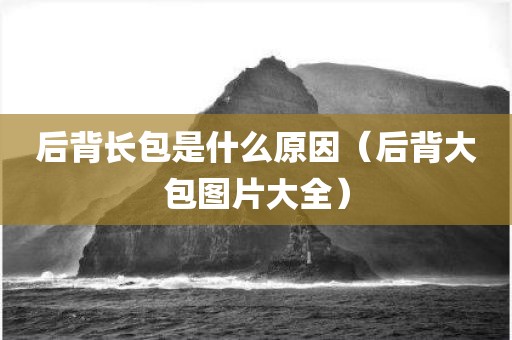后背长包是什么原因（后背大包图片大全）