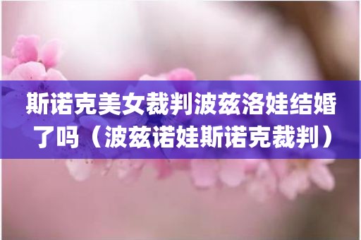 斯诺克美女裁判波兹洛娃结婚了吗（波兹诺娃斯诺克裁判）