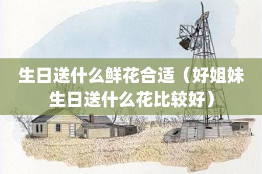 生日送什么鲜花合适（好姐妹生日送什么花比较好）