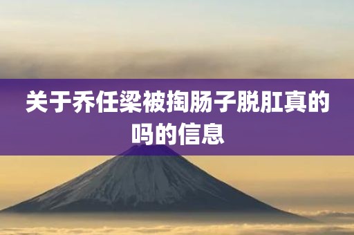 关于乔任梁被掏肠子脱肛真的吗的信息