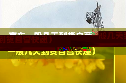 京东一般几天到货自营（京东一般几天到货自营快递）