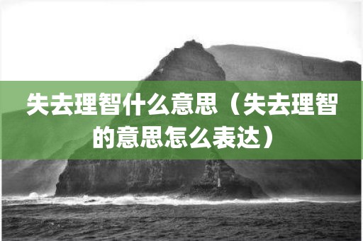 失去理智什么意思（失去理智的意思怎么表达）