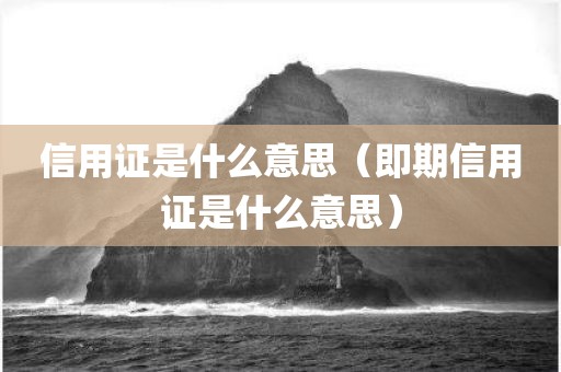 信用证是什么意思(即期信用证是什么意思)