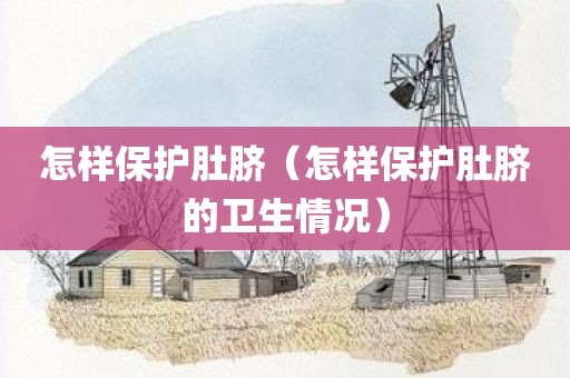 怎样保护肚脐（怎样保护肚脐的卫生情况）