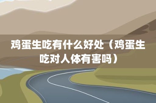 鸡蛋生吃有什么好处（鸡蛋生吃对人体有害吗）