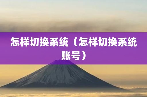 怎样切换系统（怎样切换系统账号）