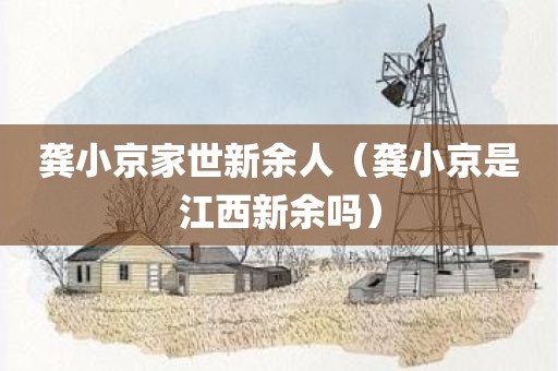 龚小京家世新余人（龚小京是江西新余吗）