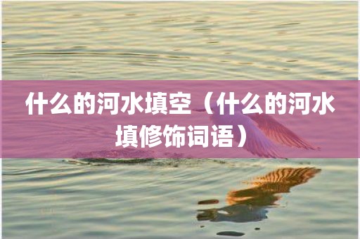什么的河水填空（什么的河水填修饰词语）