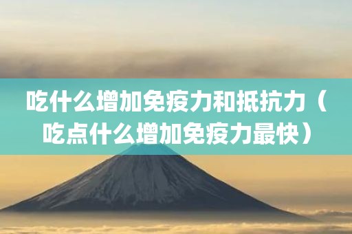 吃什么增加免疫力和抵抗力（吃点什么增加免疫力最快）