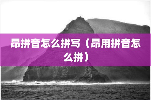 昂拼音怎么拼写（昂用拼音怎么拼）