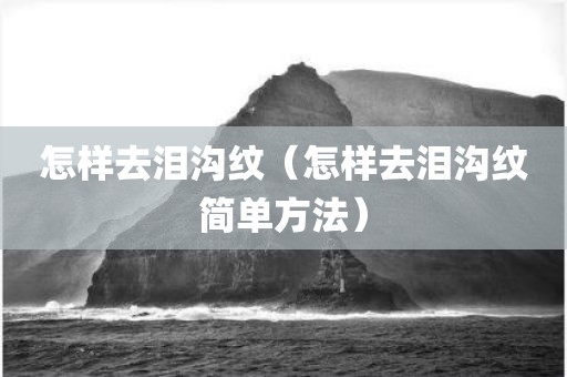 怎样去泪沟纹（怎样去泪沟纹简单方法）