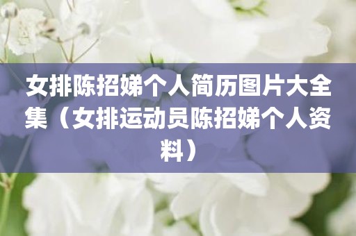 女排陈招娣个人简历图片大全集（女排运动员陈招娣个人资料）