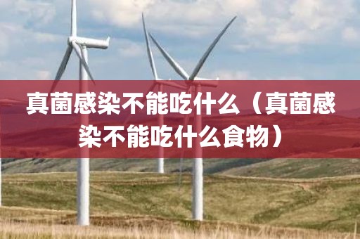 真菌感染不能吃什么（真菌感染不能吃什么食物）
