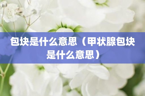 包块是什么意思（甲状腺包块是什么意思）