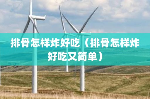 排骨怎样炸好吃（排骨怎样炸好吃又简单）