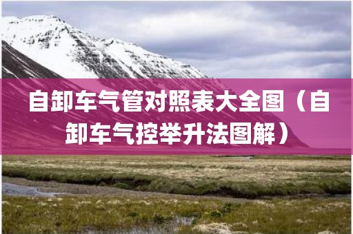 自卸车气管对照表大全图（自卸车气控举升法图解）