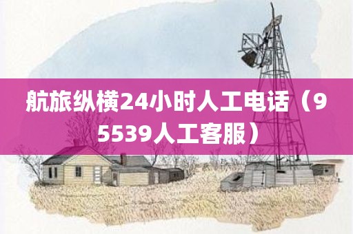 航旅纵横24小时人工电话（95539人工客服）