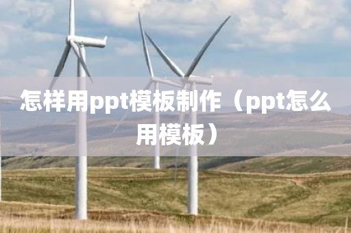 怎样用ppt模板制作（ppt怎么用模板）