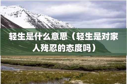 轻生是什么意思（轻生是对家人残忍的态度吗）