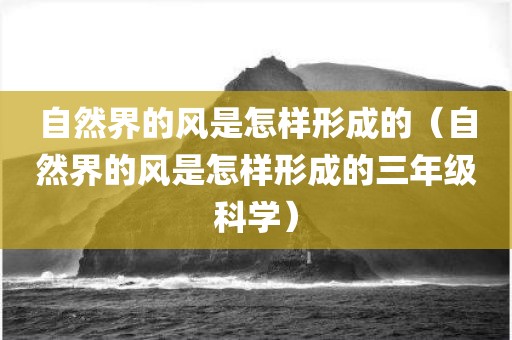 自然界的风是怎样形成的（自然界的风是怎样形成的三年级科学）
