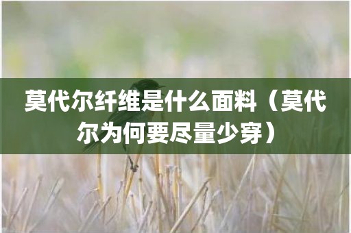 莫代尔纤维是什么面料(莫代尔为何要尽量少穿)