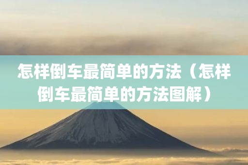怎样倒车最简单的方法（怎样倒车最简单的方法图解）