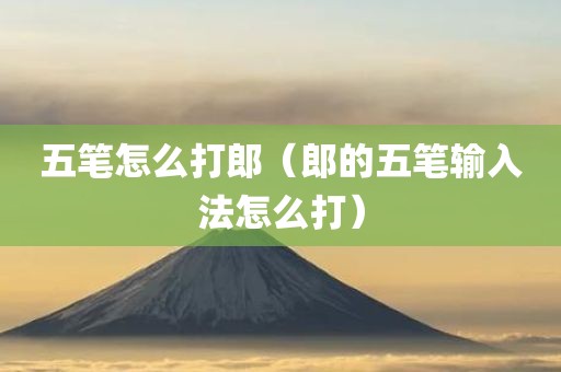 五笔怎么打郎（郎的五笔输入法怎么打）