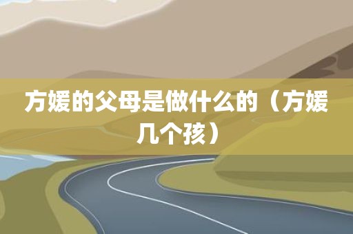 方媛的父母是做什么的（方媛几个孩）