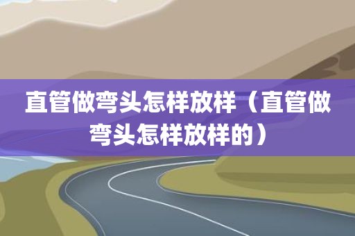 直管做弯头怎样放样（直管做弯头怎样放样的）