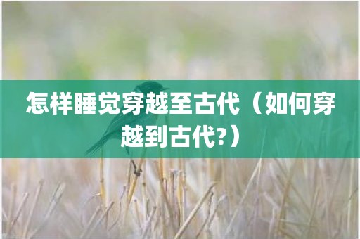 怎样睡觉穿越至古代（如何穿越到古代?）