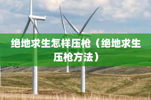 绝地求生怎样压枪（绝地求生压枪方法）
