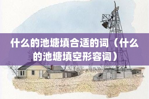 什么的池塘填合适的词（什么的池塘填空形容词）