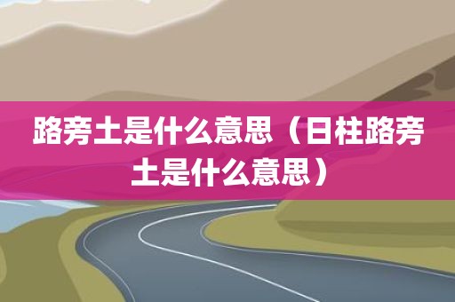 路旁土是什么意思（日柱路旁土是什么意思）
