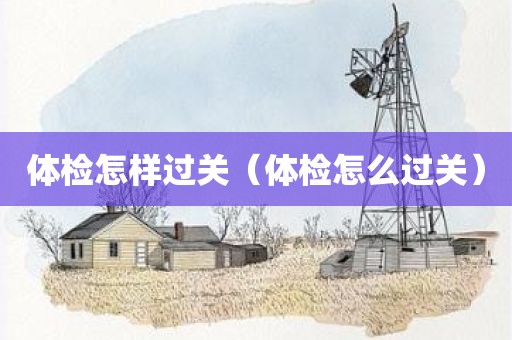 体检怎样过关（体检怎么过关）